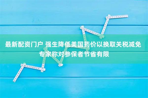 最新配资门户 强生降低美国药价以换取关税减免 专家称对参保者节省有限